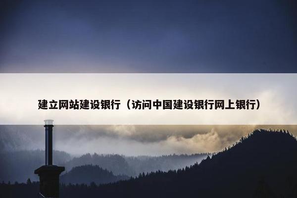 建立网站建设银行（访问中国建设银行网上银行）