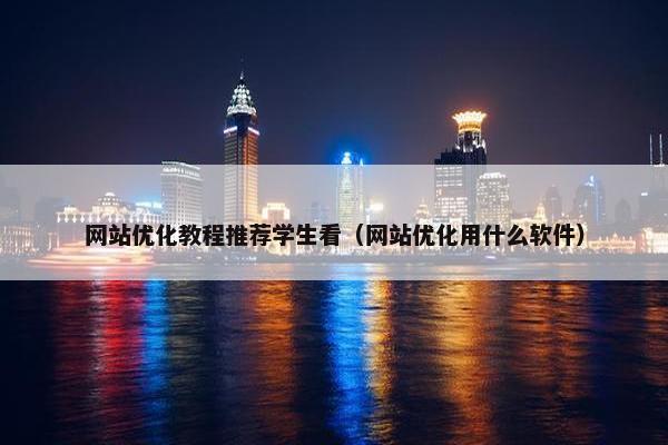 网站优化教程推荐学生看（网站优化用什么软件）