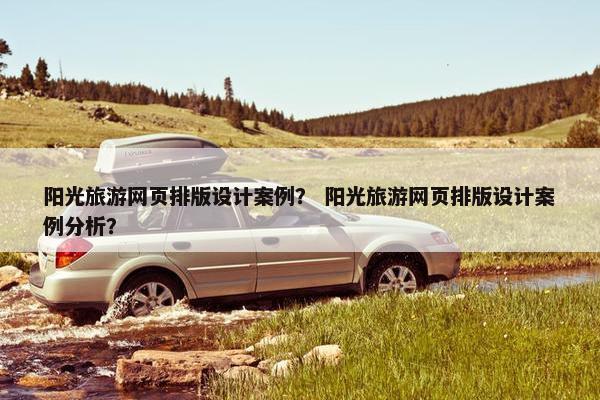 阳光旅游网页排版设计案例？ 阳光旅游网页排版设计案例分析？