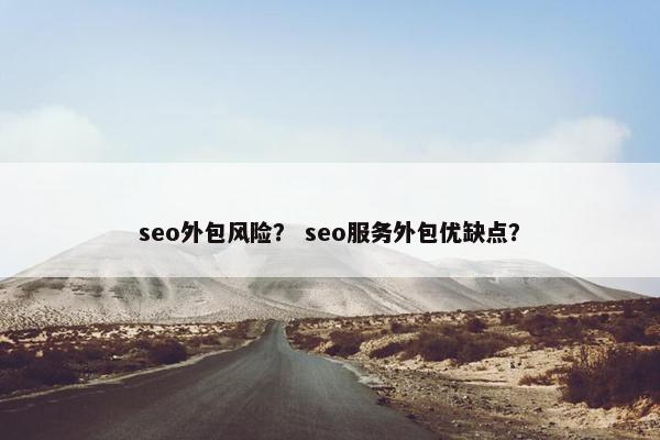 seo外包风险？ seo服务外包优缺点？