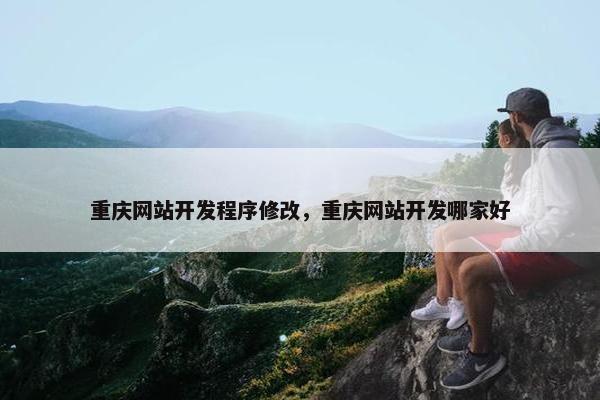 重庆网站开发程序修改，重庆网站开发哪家好