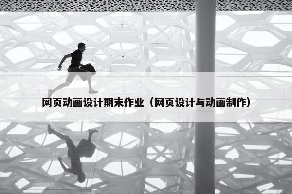 网页动画设计期末作业（网页设计与动画制作）