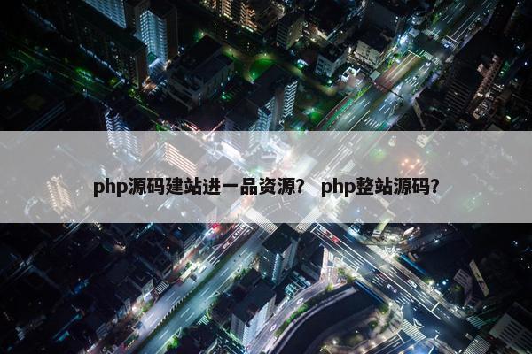 php源码建站进一品资源？ php整站源码？