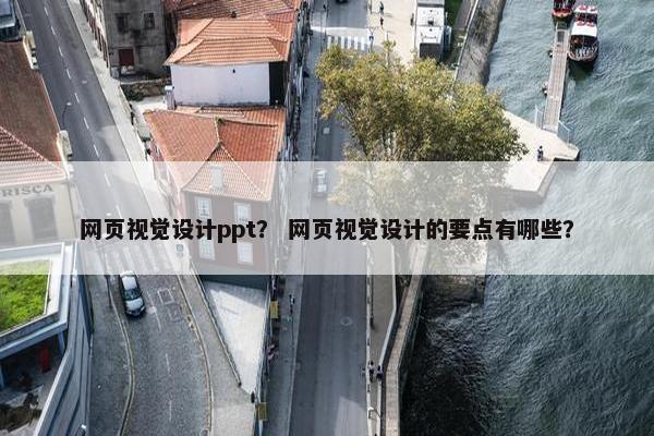 网页视觉设计ppt？ 网页视觉设计的要点有哪些？