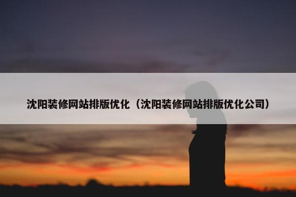 沈阳装修网站排版优化（沈阳装修网站排版优化公司）