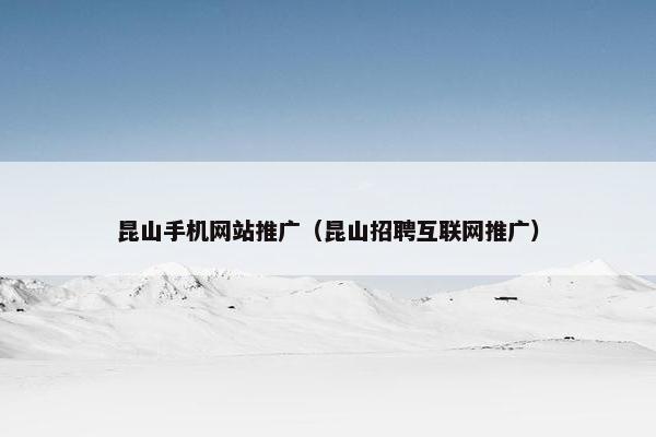 昆山手机网站推广（昆山招聘互联网推广）