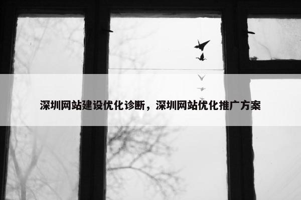 深圳网站建设优化诊断，深圳网站优化推广方案