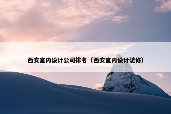 西安室内设计公司排名（西安室内设计装修）