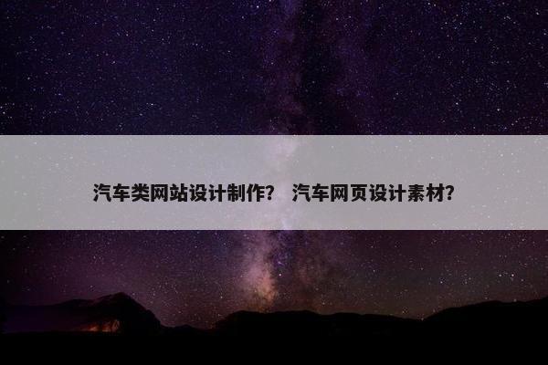 汽车类网站设计制作？ 汽车网页设计素材？