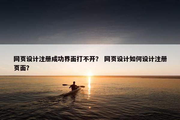 网页设计注册成功界面打不开？ 网页设计如何设计注册页面？