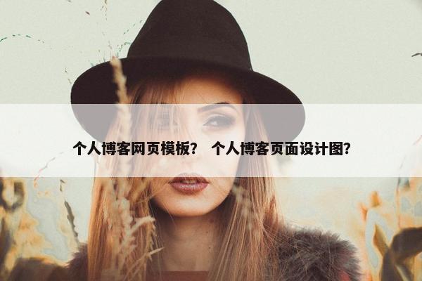 个人博客网页模板？ 个人博客页面设计图？