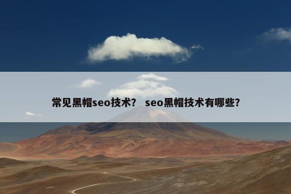 常见黑帽seo技术？ seo黑帽技术有哪些？