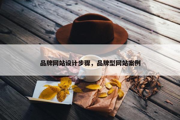 品牌网站设计步骤，品牌型网站案例