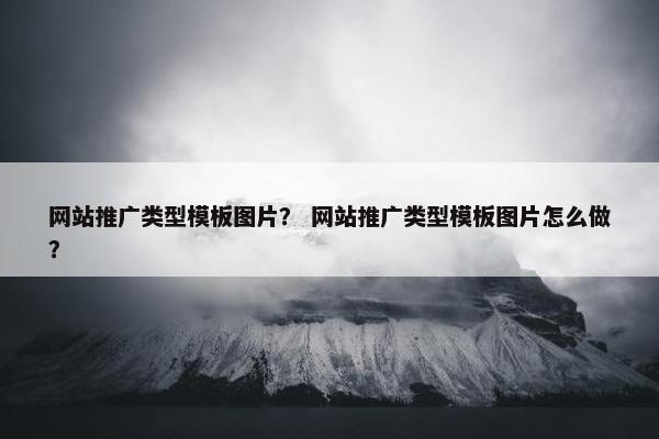 网站推广类型模板图片？ 网站推广类型模板图片怎么做？