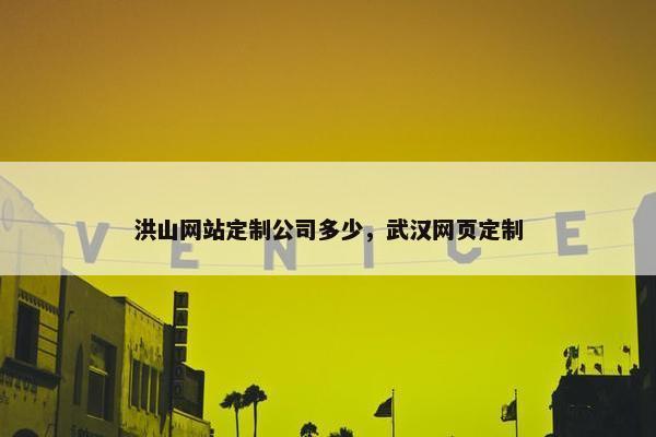 洪山网站定制公司多少，武汉网页定制
