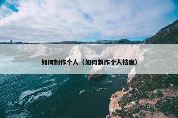 如何制作个人（如何制作个人档案）