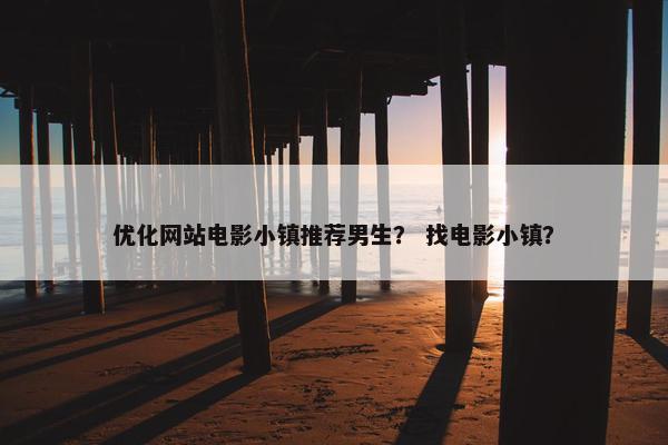 优化网站电影小镇推荐男生？ 找电影小镇？