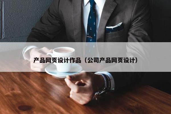 产品网页设计作品（公司产品网页设计）