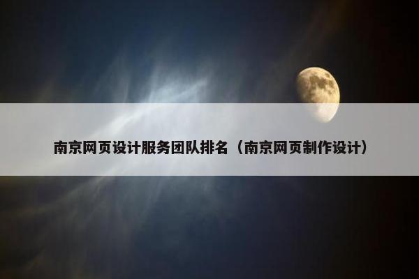 南京网页设计服务团队排名（南京网页制作设计）