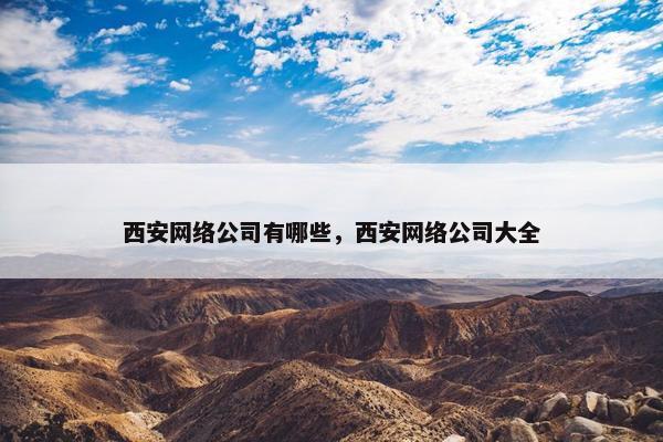 西安网络公司有哪些，西安网络公司大全