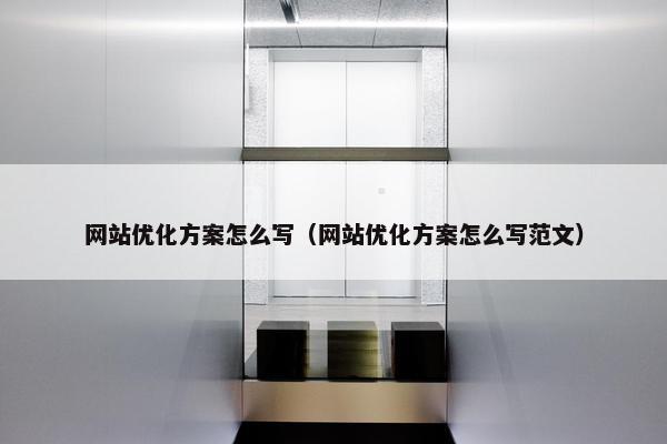 网站优化方案怎么写（网站优化方案怎么写范文）