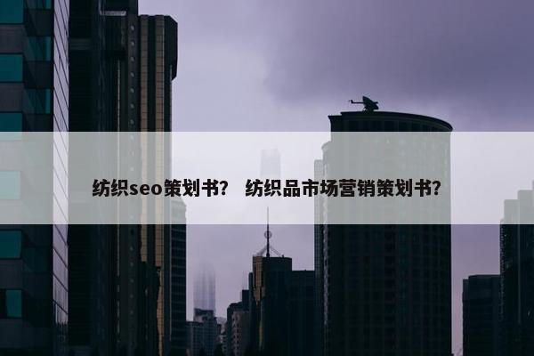纺织seo策划书？ 纺织品市场营销策划书？
