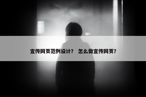 宣传网页范例设计？ 怎么做宣传网页？