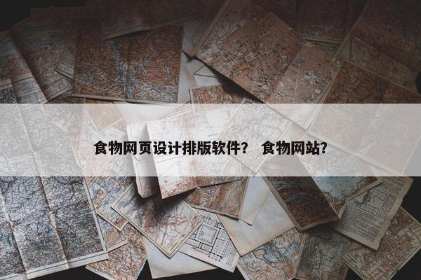 食物网页设计排版软件？ 食物网站？
