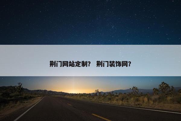 荆门网站定制？ 荆门装饰网？
