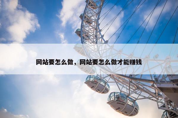 网站要怎么做，网站要怎么做才能赚钱