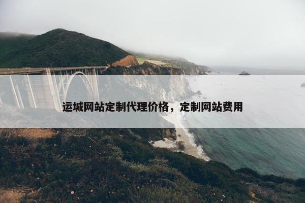 运城网站定制代理价格，定制网站费用