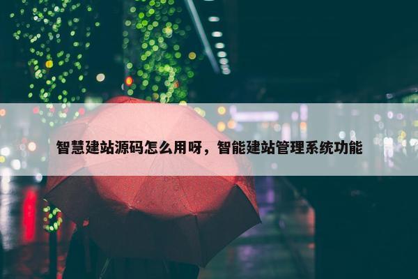 智慧建站源码怎么用呀，智能建站管理系统功能