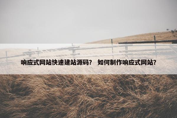 响应式网站快速建站源码？ 如何制作响应式网站？