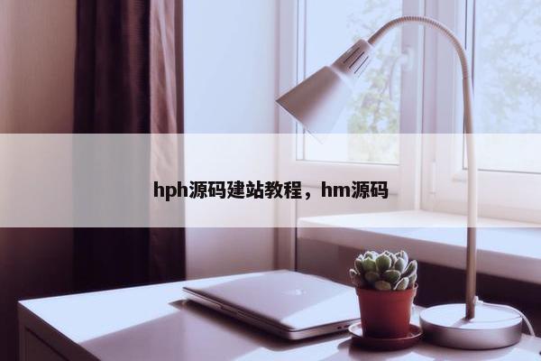 hph源码建站教程，hm源码
