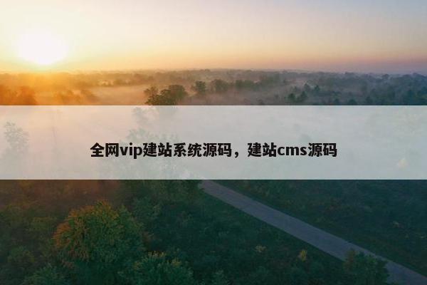 全网vip建站系统源码，建站cms源码