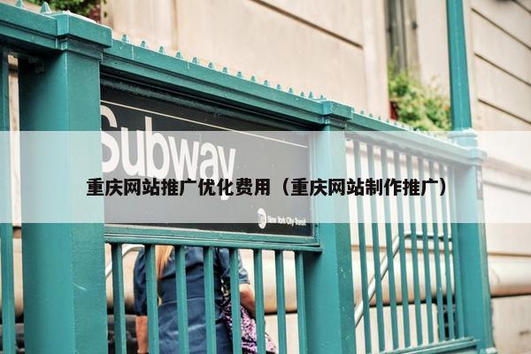 重庆网站推广优化费用（重庆网站制作推广）