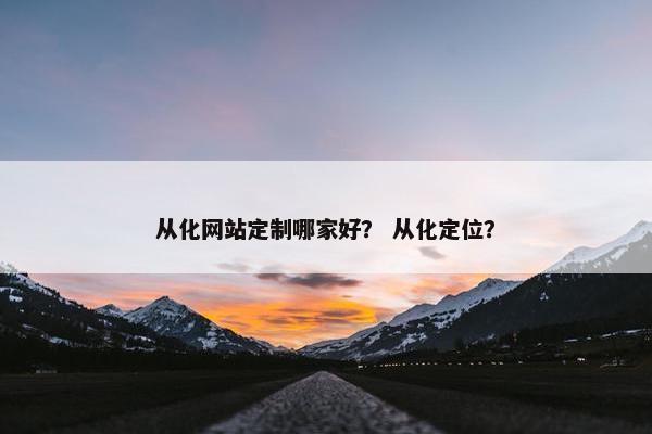 从化网站定制哪家好？ 从化定位？