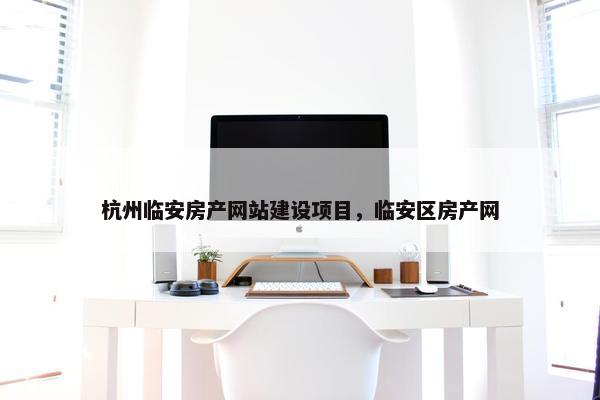 杭州临安房产网站建设项目，临安区房产网