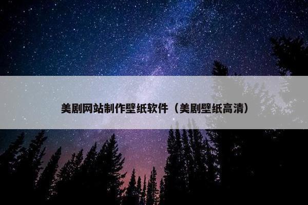 美剧网站制作壁纸软件（美剧壁纸高清）