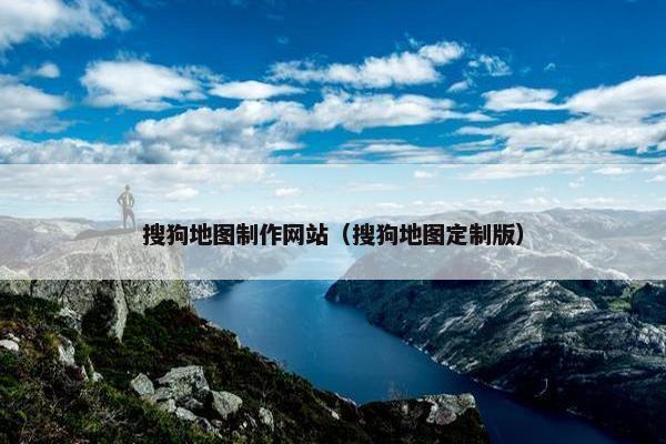 搜狗地图制作网站（搜狗地图定制版）