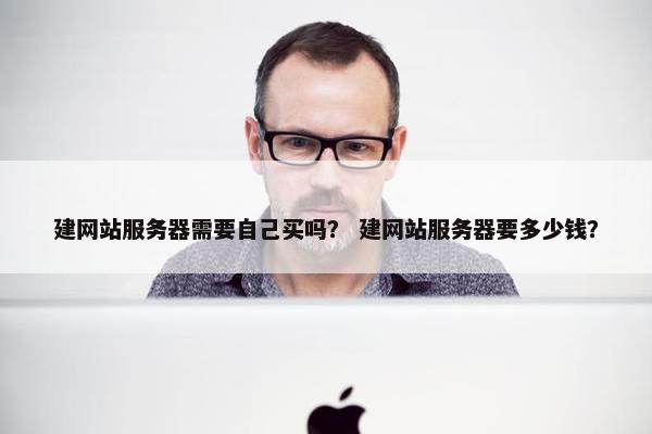 建网站服务器需要自己买吗？ 建网站服务器要多少钱？