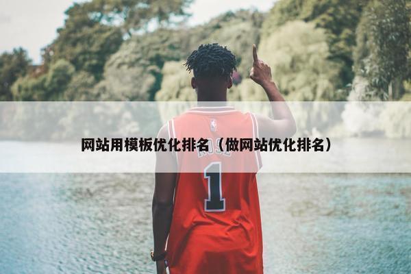 网站用模板优化排名（做网站优化排名）