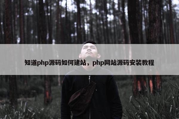 知道php源码如何建站，php网站源码安装教程