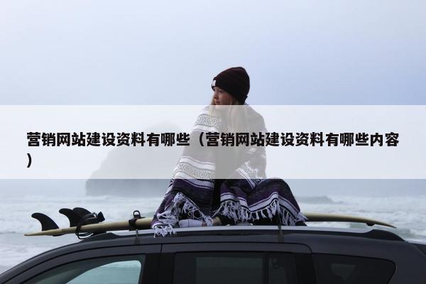 营销网站建设资料有哪些（营销网站建设资料有哪些内容）