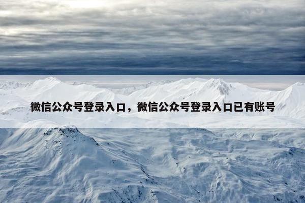 微信公众号登录入口，微信公众号登录入口已有账号