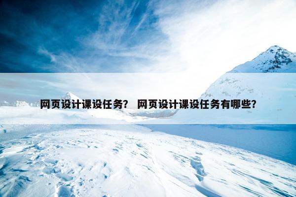 网页设计课设任务？ 网页设计课设任务有哪些？