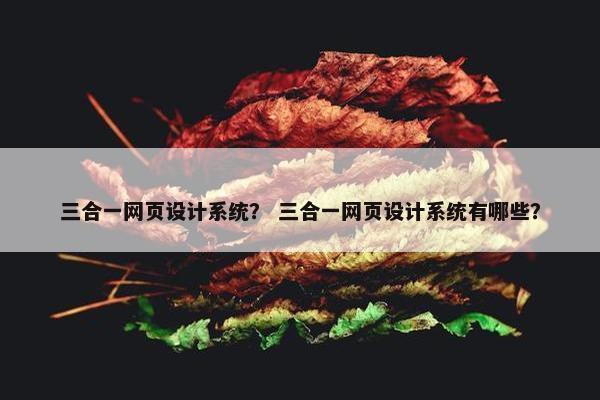 三合一网页设计系统？ 三合一网页设计系统有哪些？