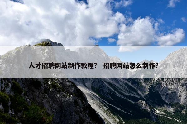人才招聘网站制作教程？ 招聘网站怎么制作？