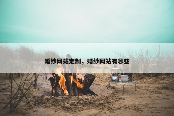 婚纱网站定制，婚纱网站有哪些