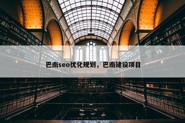 巴南seo优化规划，巴南建设项目